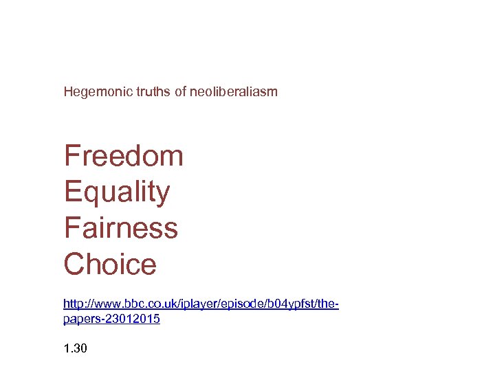 Hegemonic truths of neoliberaliasm Freedom Equality Fairness Choice http: //www. bbc. co. uk/iplayer/episode/b 04