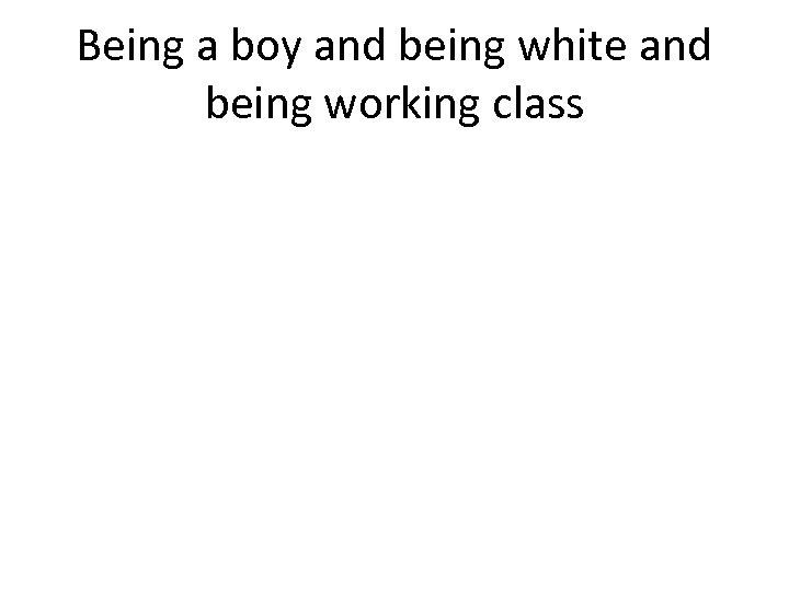 Being a boy and being white and being working class 