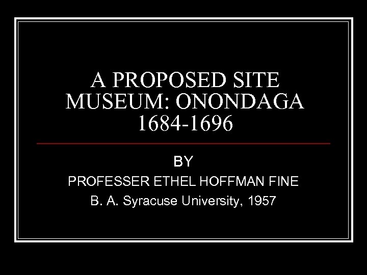 A PROPOSED SITE MUSEUM: ONONDAGA 1684 -1696 BY PROFESSER ETHEL HOFFMAN FINE B. A.