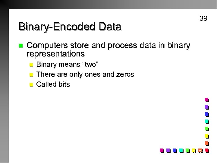 39 Binary-Encoded Data n Computers store and process data in binary representations n n