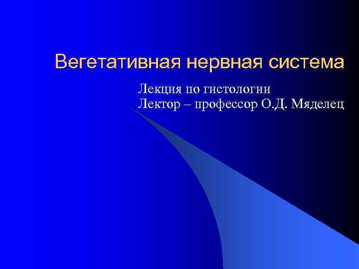 Вегетативная нервная система Лекция по гистологии Лектор – профессор О. Д. Мяделец 