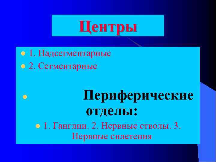 Центры 1. Надсегментарные l 2. Сегментарные l Периферические отделы: l l 1. Ганглии. 2.