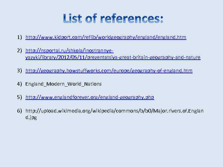 1) http: //www. kidport. com/reflib/worldgeography/england. htm 2) http: //nsportal. ru/shkola/inostrannyeyazyki/library/2012/05/11/prezentatsiya-great-britain-geography-and-nature 3) http: //geography. howstuffworks.