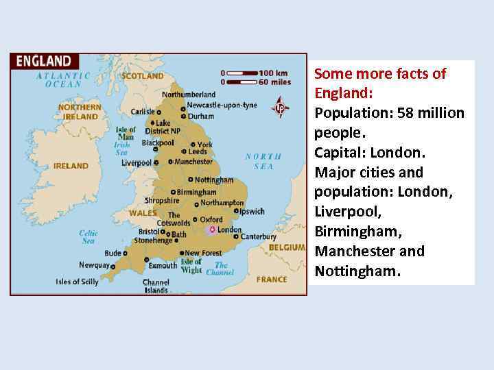 Some more facts of England: Population: 58 million people. Capital: London. Major cities and