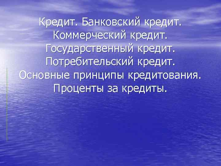 Кредит. Банковский кредит. Коммерческий кредит. Государственный кредит. Потребительский кредит. Основные принципы кредитования. Проценты за