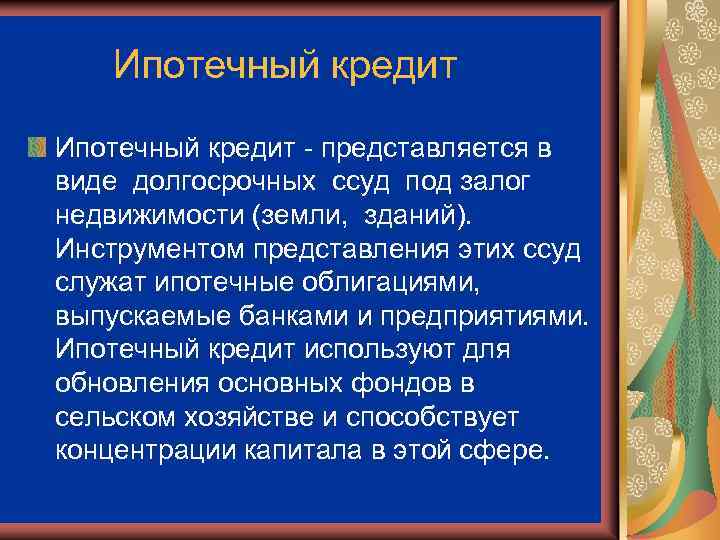 Ипотечный кредит - представляется в виде долгосрочных ссуд под залог недвижимости (земли, зданий). Инструментом