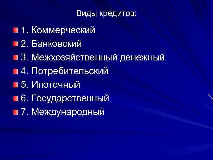 Виды кредитов: 1. Коммерческий 2. Банковский 3. Межхозяйственный денежный 4. Потребительский 5. Ипотечный 6.