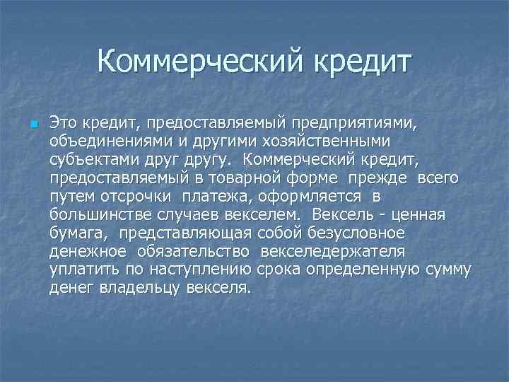 Коммерческий кредит n Это кредит, предоставляемый предприятиями, объединениями и другими хозяйственными субъектами другу. Коммерческий