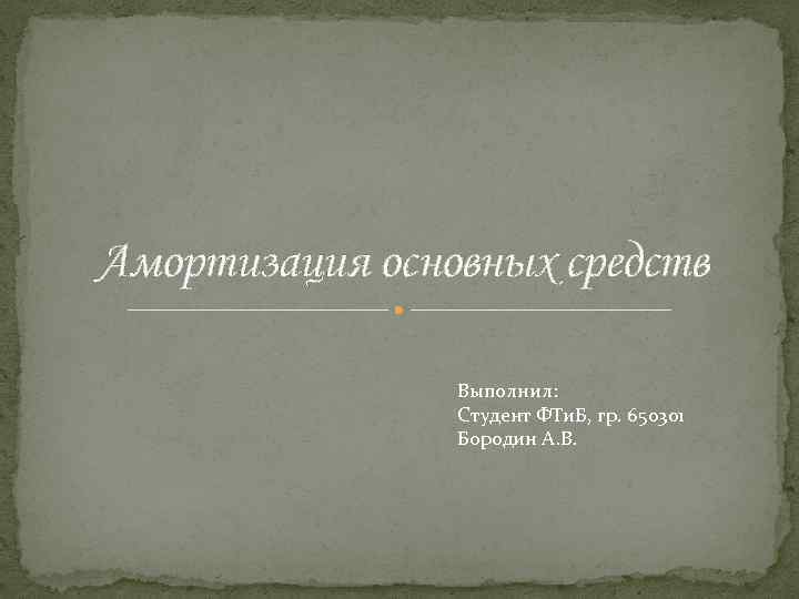 Амортизация основных средств Выполнил: Студент ФТи. Б, гр. 650301 Бородин А. В. 