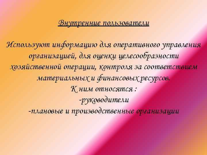 Внутренние пользователи Используют информацию для оперативного управления организацией, для оценки целесообразности хозяйственной операции, контроля