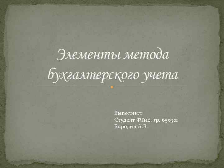 Элементы метода бухгалтерского учета Выполнил: Студент ФТи. Б, гр. 650301 Бородин А. В. 