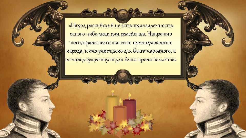  «Народ российский не есть принадлежность какого-либо лица или семейства. Напротив того, правительство есть