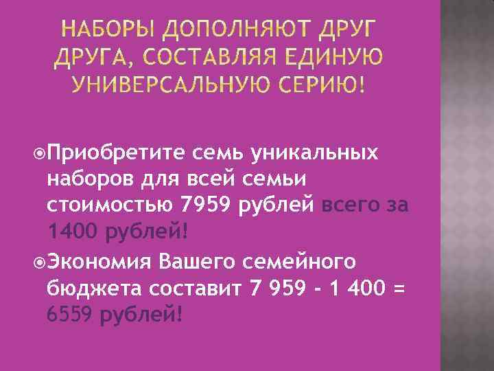  Приобретите семь уникальных наборов для всей семьи стоимостью 7959 рублей всего за 1400