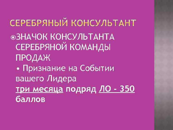  ЗНАЧОК КОНСУЛЬТАНТА СЕРЕБРЯНОЙ КОМАНДЫ ПРОДАЖ • Признание на Событии вашего Лидера три месяца