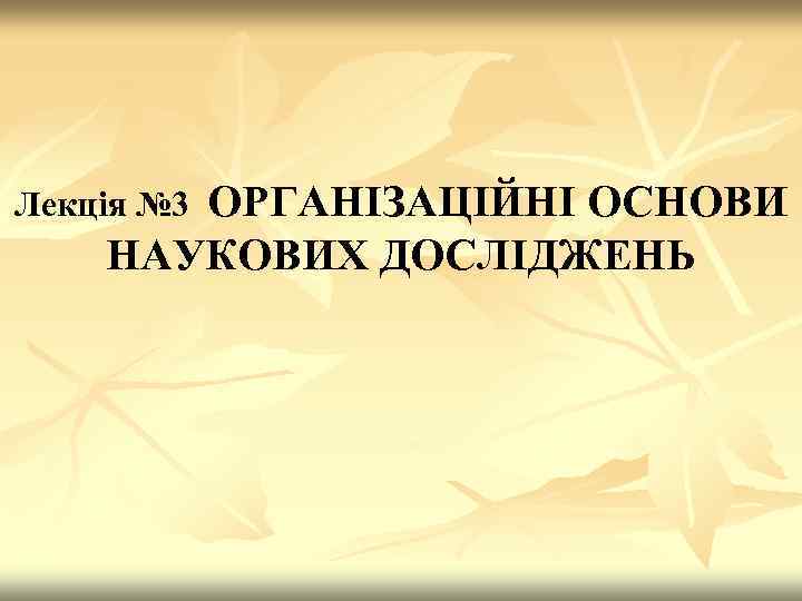 ОРГАНІЗАЦІЙНІ ОСНОВИ НАУКОВИХ ДОСЛІДЖЕНЬ Лекція № 3 