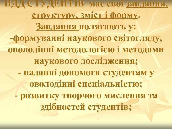 НДД СТУДЕНТІВ має свої завдання, структуру, зміст і форму. Завдання полягають у: -формуванні наукового