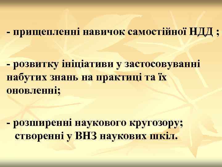 - прищепленні навичок самостійної НДД ; - розвитку ініціативи у застосовуванні набутих знань на