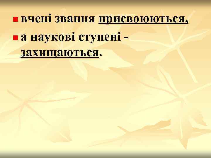 вчені звання присвоюються, n а наукові ступені захищаються. n 