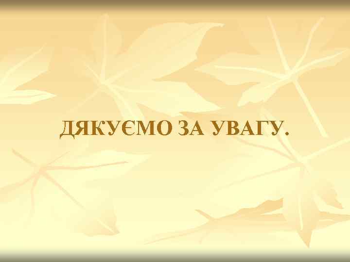 ДЯКУЄМО ЗА УВАГУ. 
