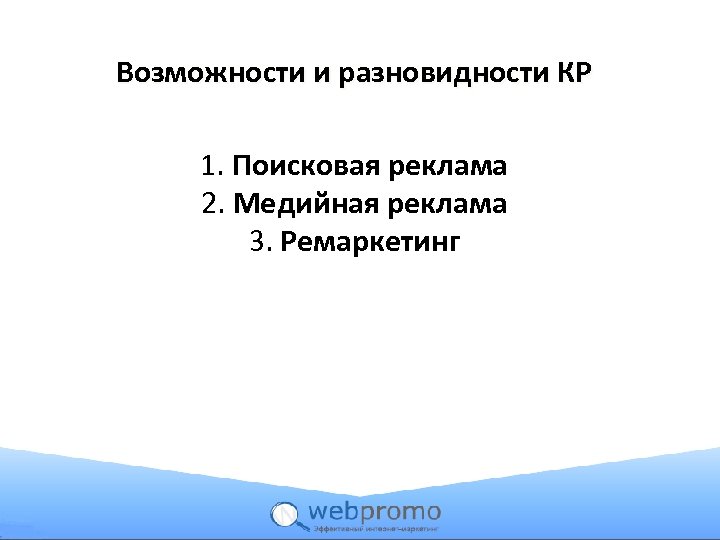 Возможности и разновидности КР 1. Поисковая реклама 2. Медийная реклама 3. Ремаркетинг 