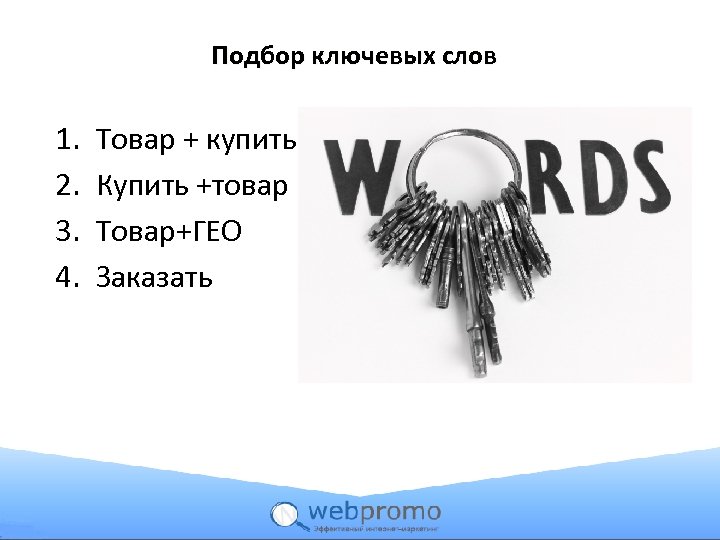 Подбор ключевых слов 1. 2. 3. 4. Товар + купить Купить +товар Товар+ГЕО Заказать