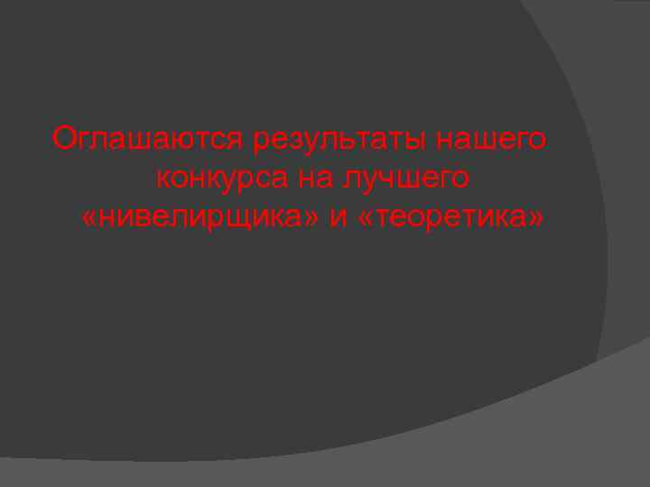 Оглашаются результаты нашего конкурса на лучшего «нивелирщика» и «теоретика» 