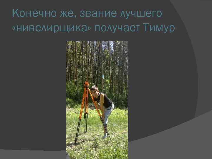 Конечно же, звание лучшего «нивелирщика» получает Тимур 