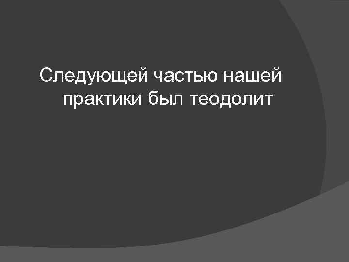 Следующей частью нашей практики был теодолит 