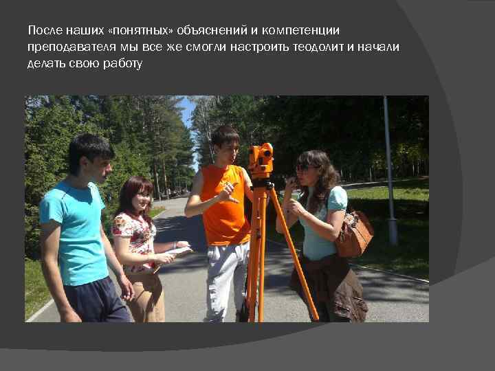 После наших «понятных» объяснений и компетенции преподавателя мы все же смогли настроить теодолит и