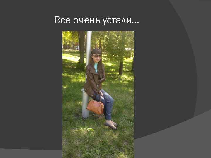 Все очень устали… 