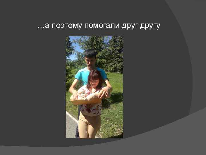 …а поэтому помогали другу 