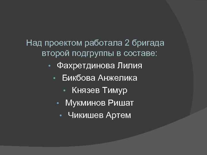 Над проектом работала 2 бригада второй подгруппы в составе: • Фахретдинова Лилия • Бикбова