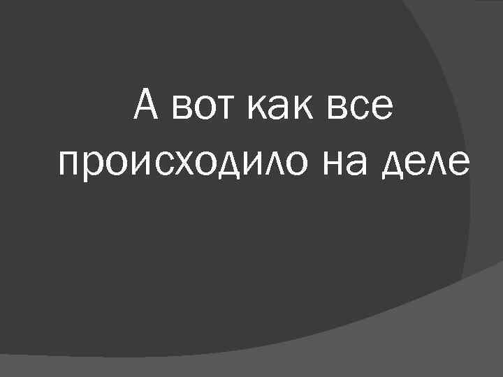 А вот как все происходило на деле 