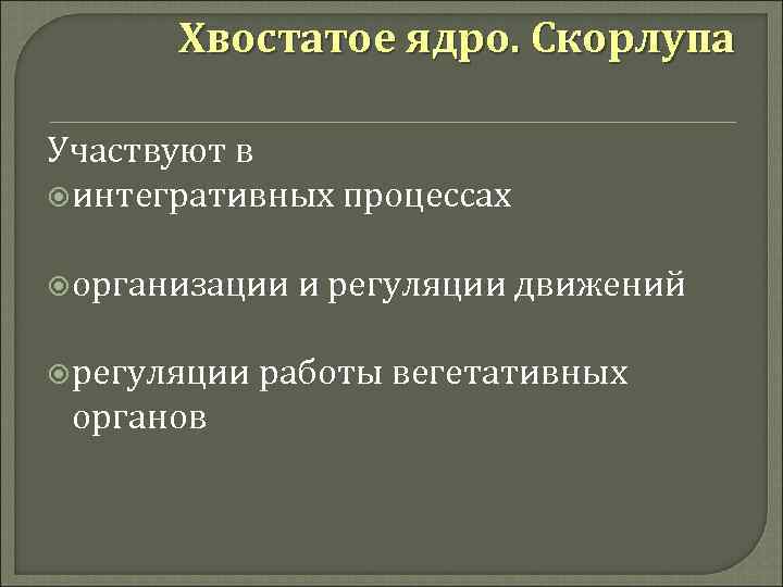 Хвостатое ядро. Скорлупа Участвуют в интегративных процессах организации регуляции органов и регуляции движений работы