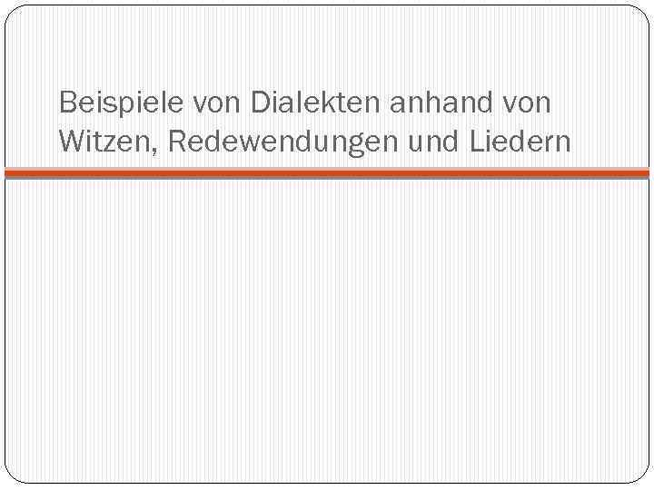 Beispiele von Dialekten anhand von Witzen, Redewendungen und Liedern 