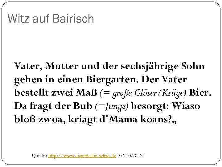 Witz auf Bairisch Vater, Mutter und der sechsjährige Sohn gehen in einen Biergarten. Der