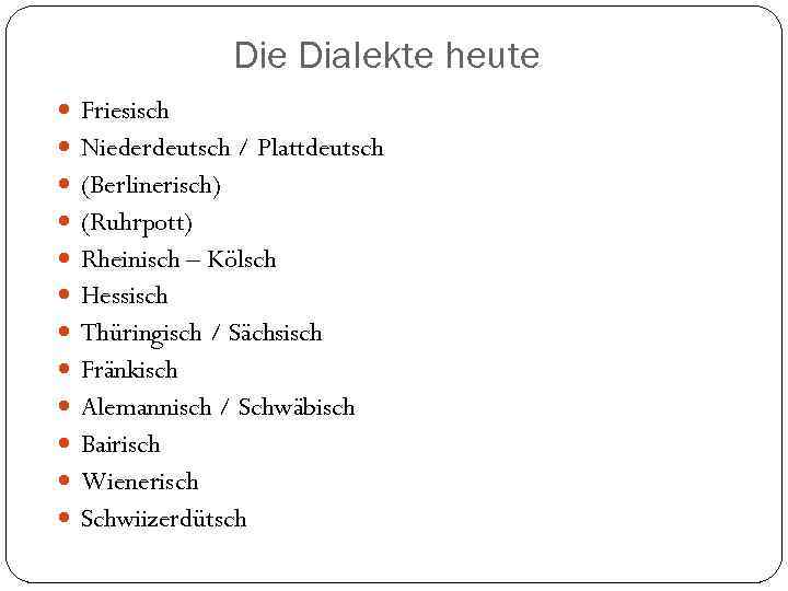 Die Dialekte heute Friesisch Niederdeutsch / Plattdeutsch (Berlinerisch) (Ruhrpott) Rheinisch – Kölsch Hessisch Thüringisch