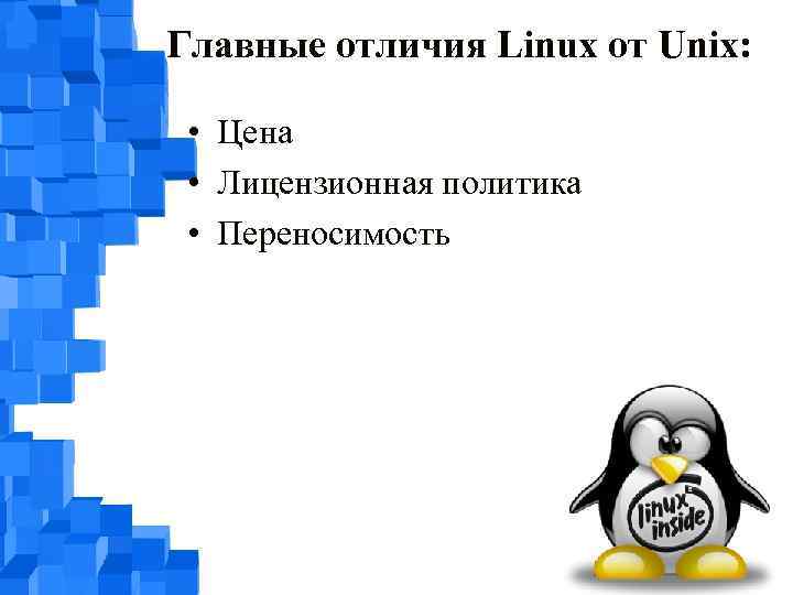 Главные отличия Linux от Unix: • Цена • Лицензионная политика • Переносимость 
