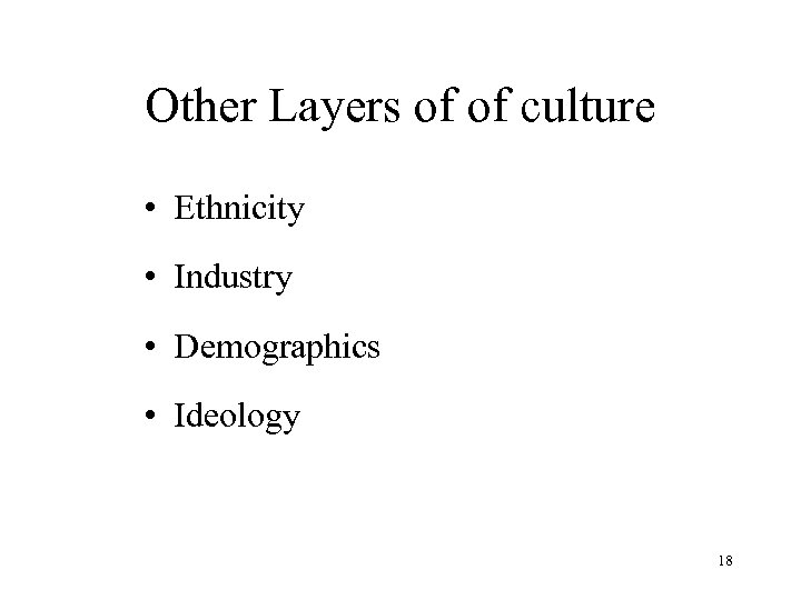 Other Layers of of culture • Ethnicity • Industry • Demographics • Ideology 18