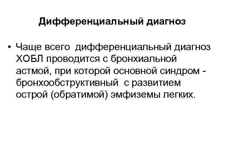 Дифференциальный диагноз • Чаще всего дифференциальный диагноз ХОБЛ проводится с бронхиальной астмой, при которой