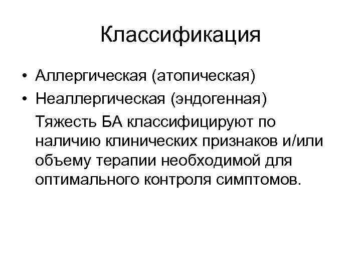 Классификация • Аллергическая (атопическая) • Неаллергическая (эндогенная) Тяжесть БА классифицируют по наличию клинических признаков