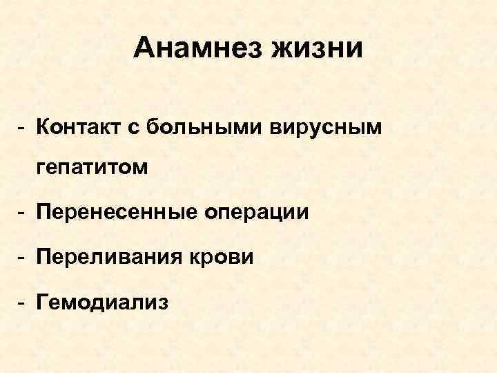 Анамнез жизни - Контакт с больными вирусным гепатитом - Перенесенные операции - Переливания крови