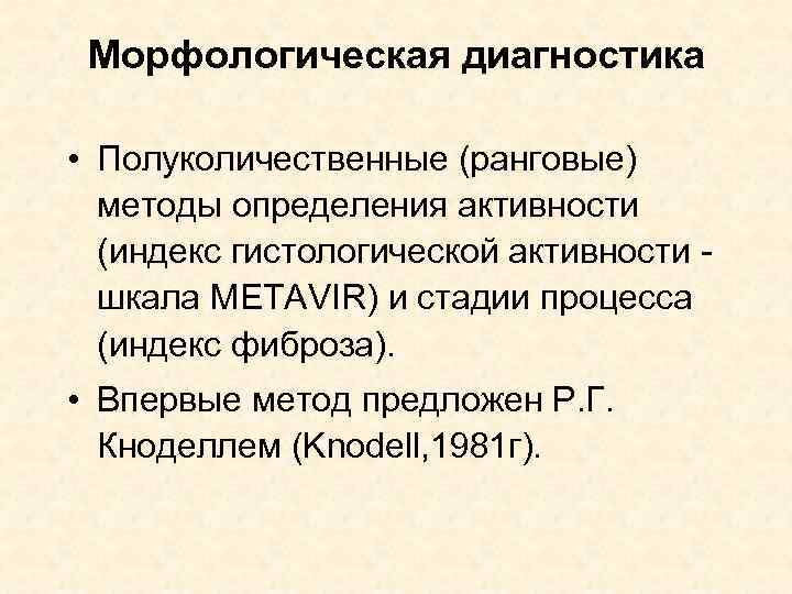 Морфологическая диагностика • Полуколичественные (ранговые) методы определения активности (индекс гистологической активности шкала METAVIR) и