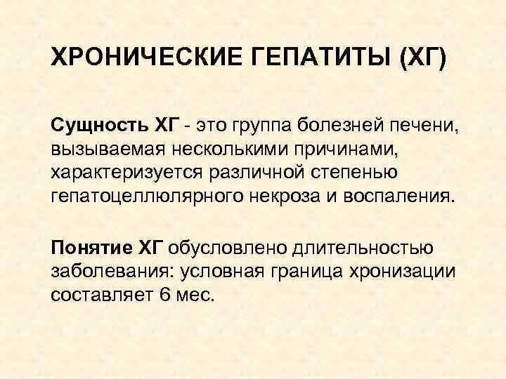 ХРОНИЧЕСКИЕ ГЕПАТИТЫ (ХГ) Сущность ХГ - это группа болезней печени, вызываемая несколькими причинами, характеризуется