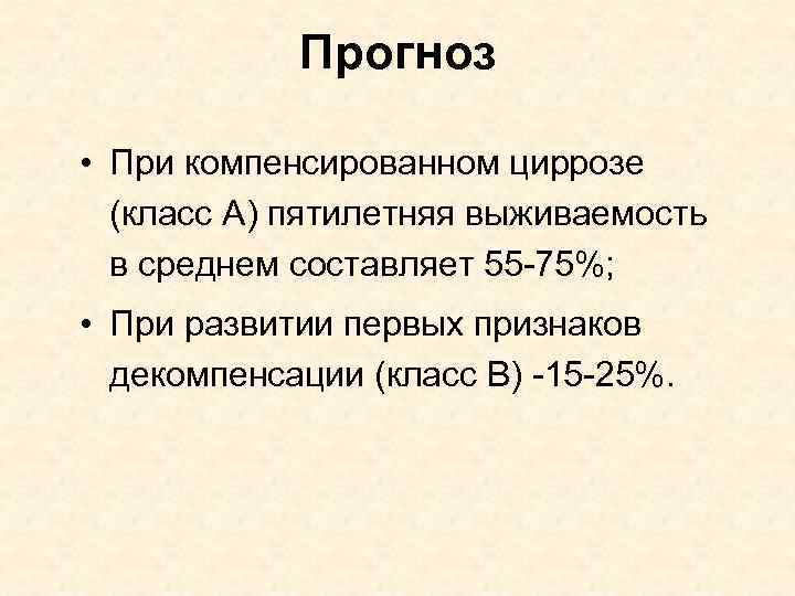 Прогноз • При компенсированном циррозе (класс А) пятилетняя выживаемость в среднем составляет 55 -75%;