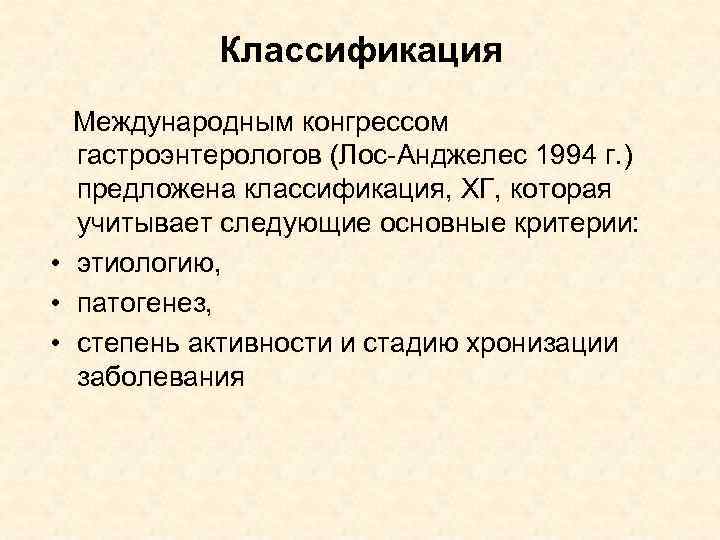 Классификация Международным конгрессом гастроэнтерологов (Лос-Анджелес 1994 г. ) предложена классификация, ХГ, которая учитывает следующие