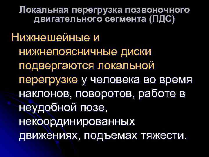 Локальная перегрузка позвоночного двигательного сегмента (ПДС) Нижнешейные и нижнепоясничные диски подвергаются локальной перегрузке у