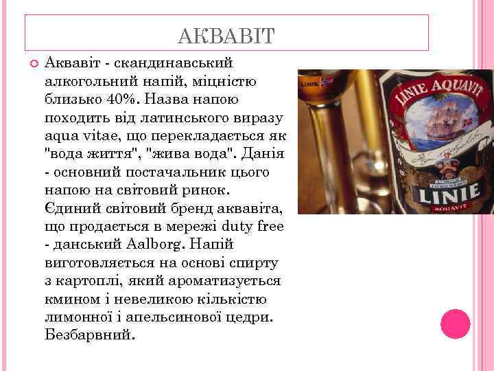 АКВАВІТ Аквавіт - скандинавський алкогольний напій, міцністю близько 40%. Назва напою походить від латинського