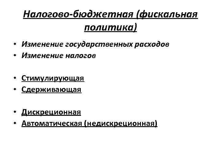 Налогово-бюджетная (фискальная политика) • Изменение государственных расходов • Изменение налогов • Стимулирующая • Сдерживающая