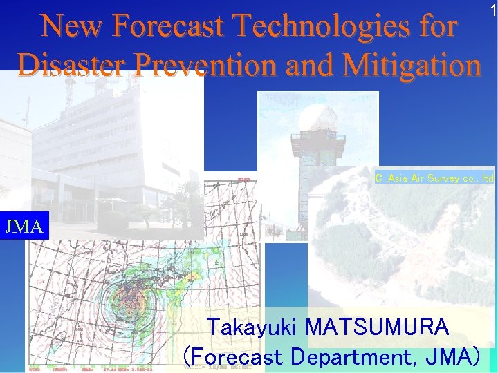 New Forecast Technologies for Disaster Prevention and Mitigation 1 C：Asia Air Survey co. ,